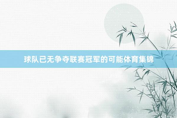 球队已无争夺联赛冠军的可能体育集锦