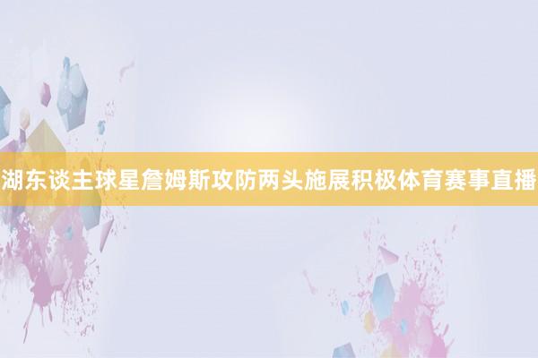 湖东谈主球星詹姆斯攻防两头施展积极体育赛事直播