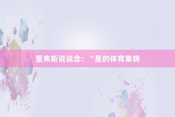 里弗斯说说念：“是的体育集锦