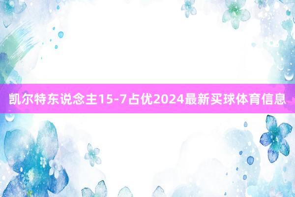 凯尔特东说念主15-7占优2024最新买球体育信息