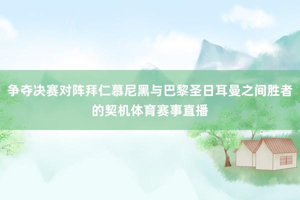 争夺决赛对阵拜仁慕尼黑与巴黎圣日耳曼之间胜者的契机体育赛事直播