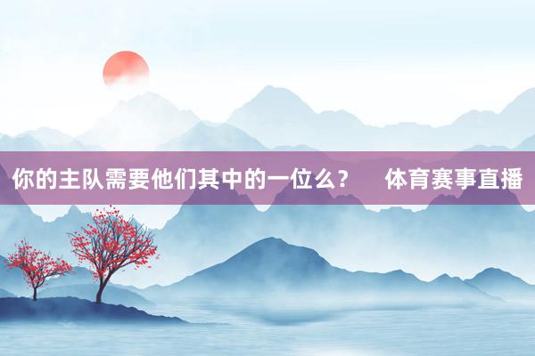你的主队需要他们其中的一位么? 体育赛事直播