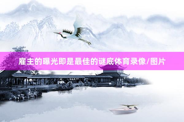 雇主的曝光即是最佳的谜底体育录像/图片
