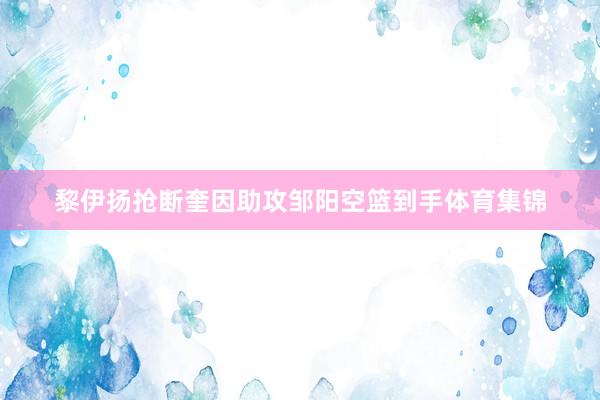 黎伊扬抢断奎因助攻邹阳空篮到手体育集锦