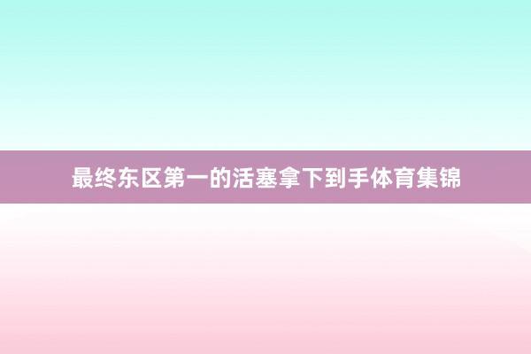 最终东区第一的活塞拿下到手体育集锦