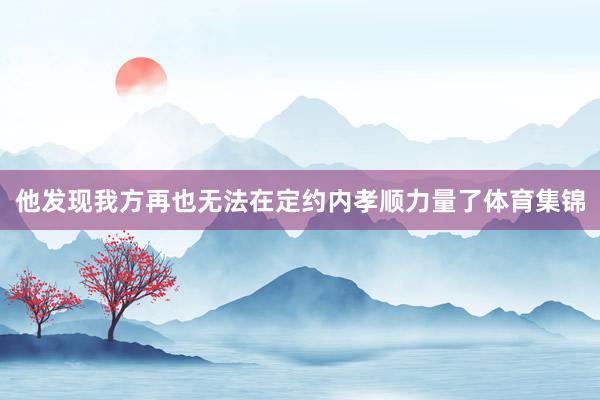 他发现我方再也无法在定约内孝顺力量了体育集锦