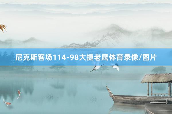 尼克斯客场114-98大捷老鹰体育录像/图片