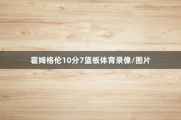 霍姆格伦10分7篮板体育录像/图片