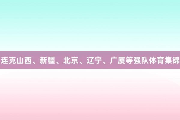 连克山西、新疆、北京、辽宁、广厦等强队体育集锦
