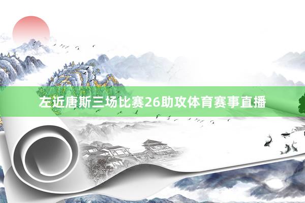 左近唐斯三场比赛26助攻体育赛事直播