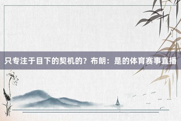 只专注于目下的契机的？布朗：是的体育赛事直播