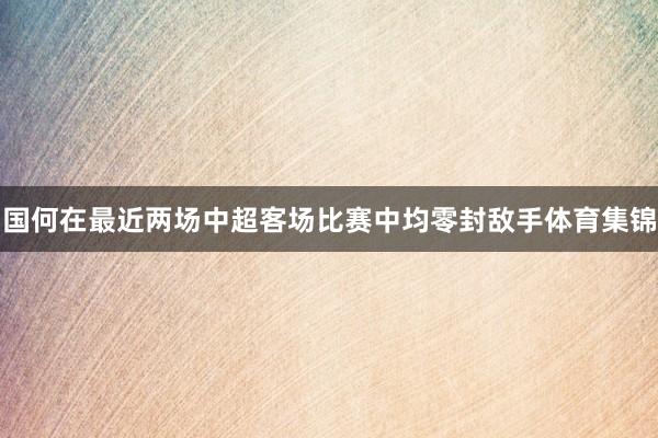 国何在最近两场中超客场比赛中均零封敌手体育集锦