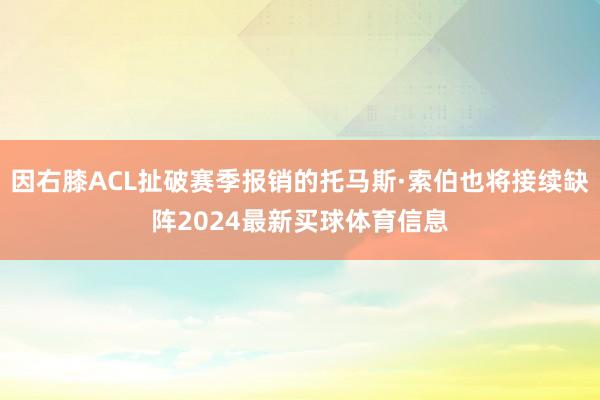 因右膝ACL扯破赛季报销的托马斯·索伯也将接续缺阵2024最新买球体育信息