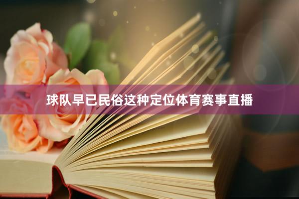 球队早已民俗这种定位体育赛事直播