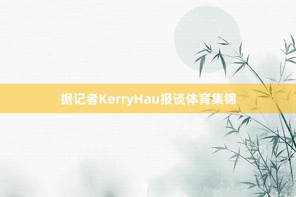 据记者KerryHau报谈体育集锦