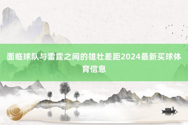 面临球队与雷霆之间的雄壮差距2024最新买球体育信息