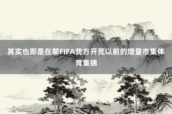 其实也即是在帮FIFA我方开荒以前的增量市集体育集锦