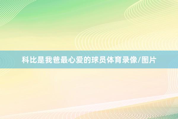 科比是我爸最心爱的球员体育录像/图片