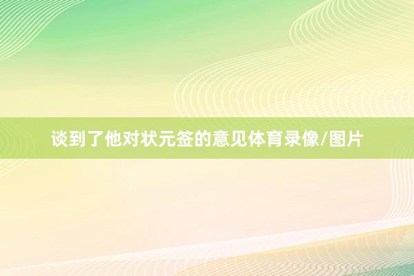 谈到了他对状元签的意见体育录像/图片