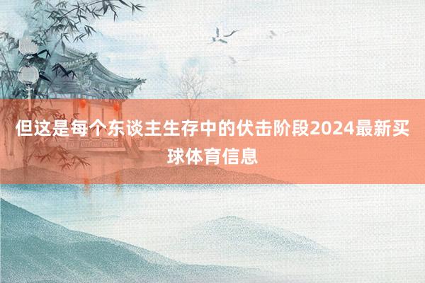但这是每个东谈主生存中的伏击阶段2024最新买球体育信息