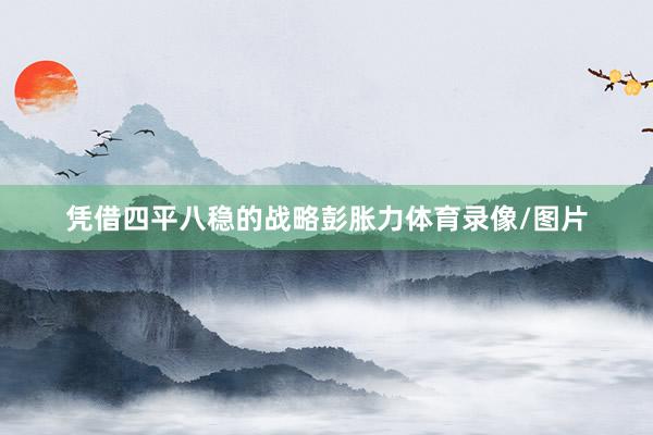 凭借四平八稳的战略彭胀力体育录像/图片