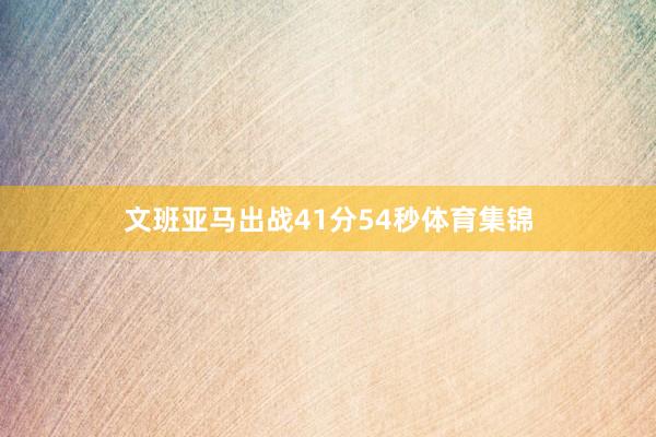 文班亚马出战41分54秒体育集锦