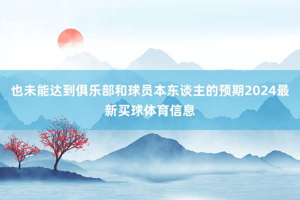 也未能达到俱乐部和球员本东谈主的预期2024最新买球体育信息