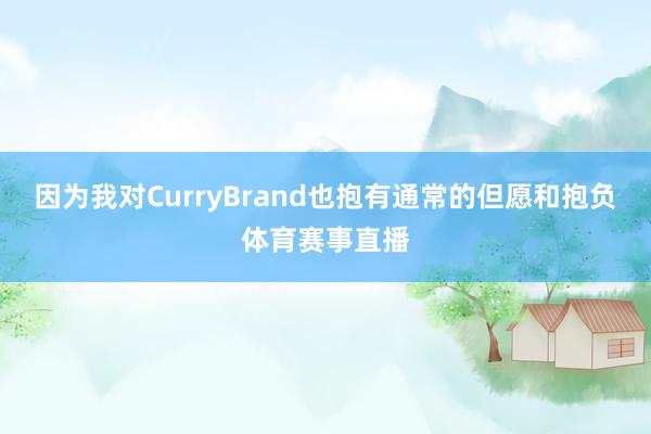 因为我对CurryBrand也抱有通常的但愿和抱负体育赛事直