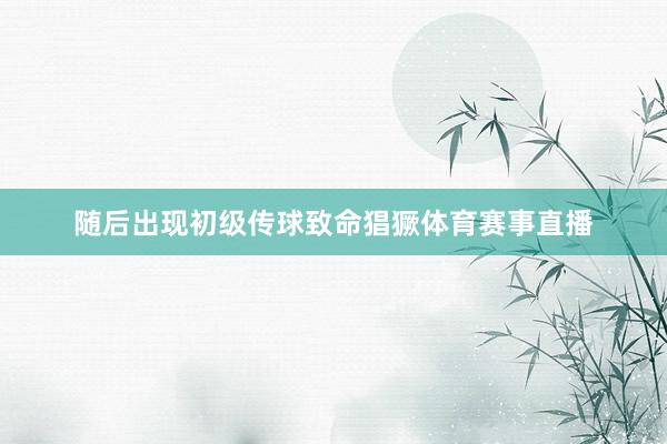 随后出现初级传球致命猖獗体育赛事直播