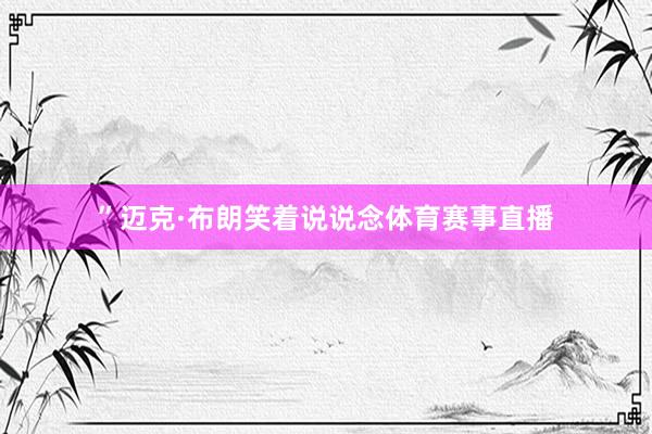 ”迈克·布朗笑着说说念体育赛事直播