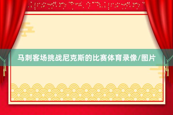 马刺客场挑战尼克斯的比赛体育录像/图片