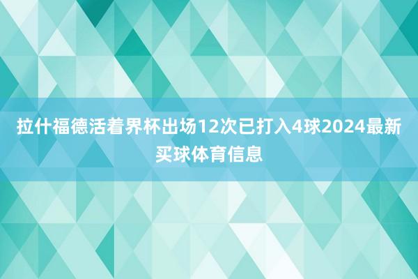 拉什福德活着界杯出场12次已打入4球2024最新买球体育信息