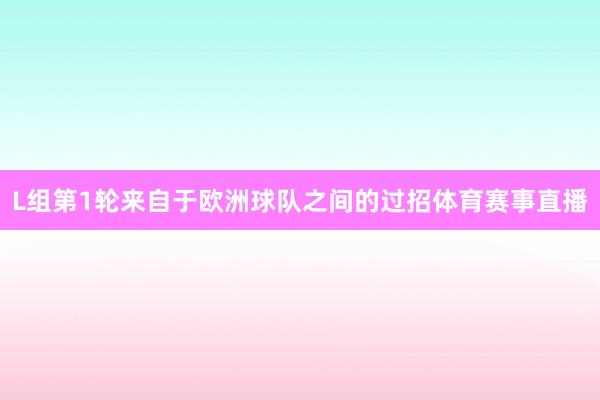 L组第1轮来自于欧洲球队之间的过招体育赛事直播