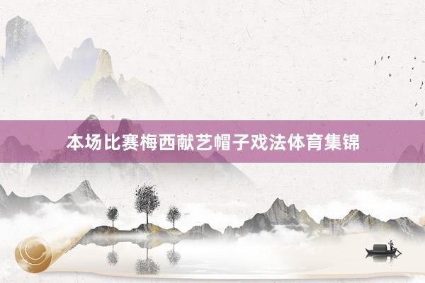 本场比赛梅西献艺帽子戏法体育集锦