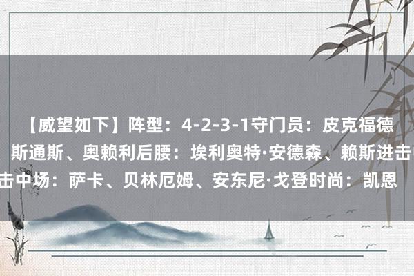 【威望如下】阵型：4-2-3-1守门员：皮克福德后卫：里斯·詹姆斯、格伊、斯通斯、奥赖利后腰：埃利奥特·安德森、赖斯进击中场：萨卡、贝林厄姆、安东尼·戈登时尚：凯恩    2024最新买球体育信息