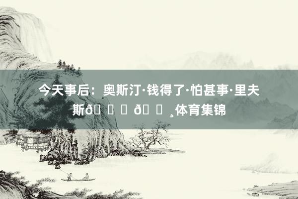 今天事后：奥斯汀·钱得了·怕甚事·里夫斯😂💸体育集锦